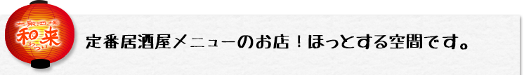 大衆酒場　和来／定番居酒屋メニューのお店！ほっとする空間です。