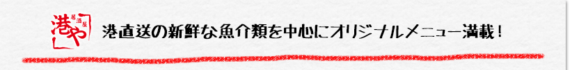 港や　港直送の新鮮な魚介類を中心にオリジナルメニュー満載！