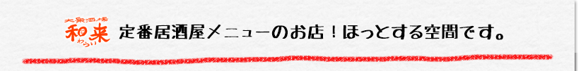 和来　定番居酒屋メニューのお店！ほっとする空間です。